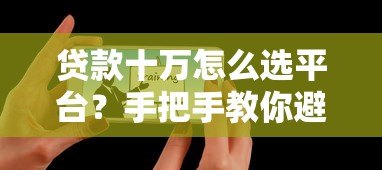 贷款十万怎么选平台?手把手教你避开雷区 贷款十万怎么选平台?手把手教你避开雷区