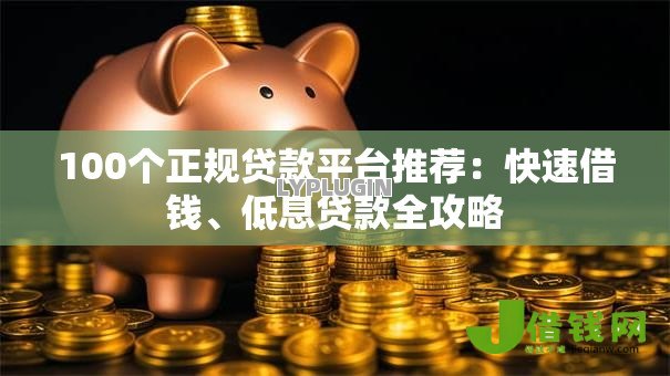 100个正规贷款平台推荐:快速借钱、低息贷款全攻略 100个正规贷款平台推荐:快速借钱、低息贷款全攻略