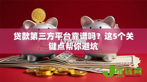 贷款第三方平台靠谱吗?这5个关键点帮你避坑 贷款第三方平台靠谱吗?这5个关键点帮你避坑