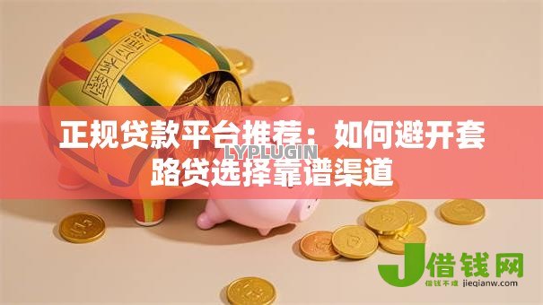 正规贷款平台推荐：如何避开套路贷选择靠谱渠道