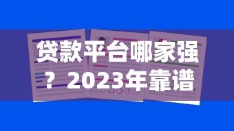 贷款平台哪家强?2023年靠谱平台推荐及避坑指南 贷款平台哪家强?2023年靠谱平台推荐及避坑指南