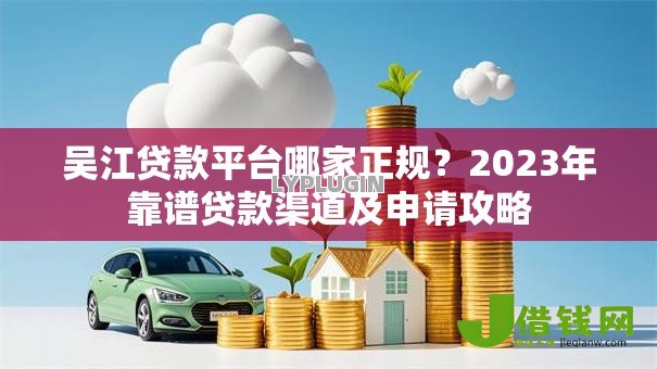 吴江贷款平台哪家正规？2023年靠谱贷款渠道及申请攻略