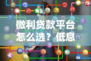 微利贷款平台怎么选?低息贷款申请全攻略 微利贷款平台怎么选?低息贷款申请全攻略