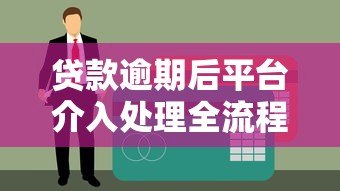 贷款逾期后平台介入处理全流程及应对指南 贷款逾期后平台介入处理全流程及应对指南