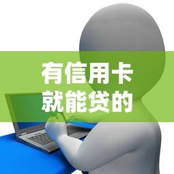 有信用卡就能贷的平台有哪些?10个正规渠道推荐 有信用卡就能贷的平台有哪些?10个正规渠道推荐
