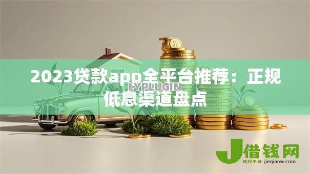 2023贷款app全平台推荐：正规低息渠道盘点
