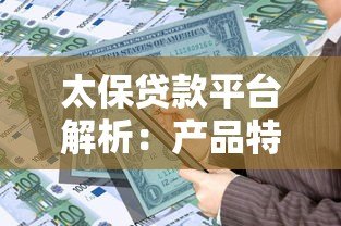 太保贷款平台解析：产品特点、申请流程及用户真实评价