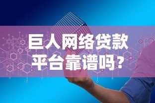 巨人网络贷款平台靠谱吗?申请条件、利率、注意事项全解析 巨人网络贷款平台靠谱吗?申请条件、利率、注意事项全解析