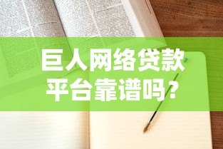 巨人网络贷款平台靠谱吗?申请条件、利率、注意事项全解析 巨人网络贷款平台靠谱吗?申请条件、利率、注意事项全解析
