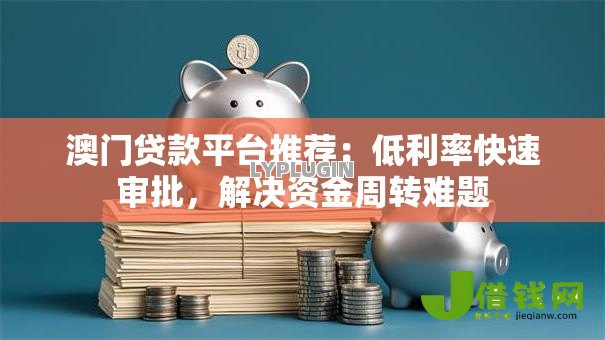 澳门贷款平台推荐:低利率快速审批,解决资金周转难题 澳门贷款平台推荐:低利率快速审批,解决资金周转难题