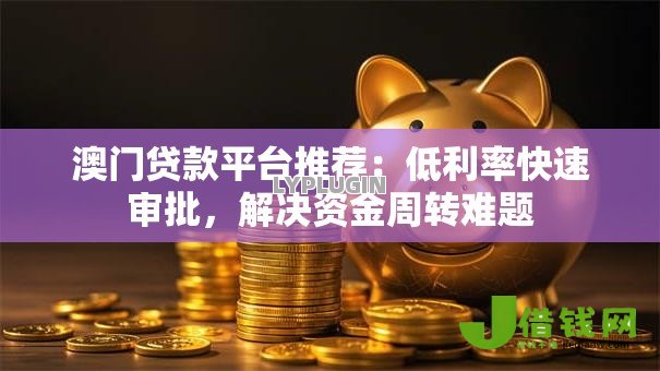 澳门贷款平台推荐:低利率快速审批,解决资金周转难题 澳门贷款平台推荐:低利率快速审批,解决资金周转难题