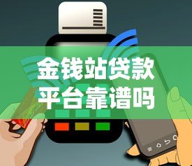 金钱站贷款平台靠谱吗？真实用户申请攻略及避坑指南