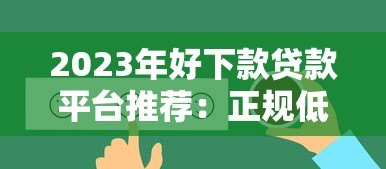 2023年好下款贷款平台推荐：正规低息快速到账攻略