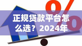 正规贷款平台怎么选?2024年靠谱借贷渠道推荐 正规贷款平台怎么选?2024年靠谱借贷渠道推荐