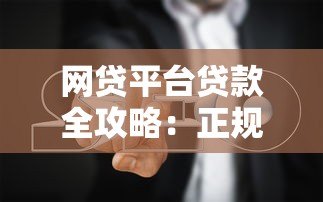 网贷平台贷款全攻略:正规平台推荐及避坑指南 网贷平台贷款全攻略:正规平台推荐及避坑指南