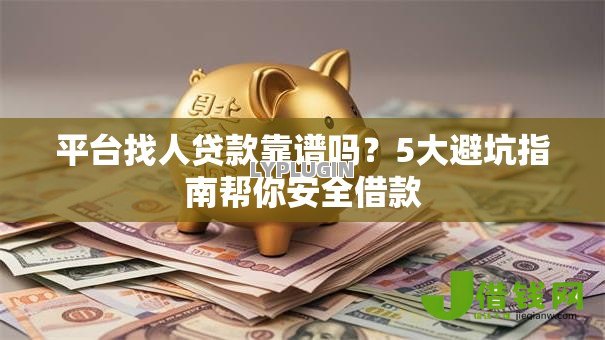 平台找人贷款靠谱吗？5大避坑指南帮你安全借款