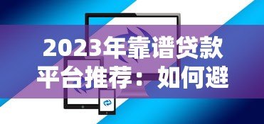 2023年靠谱贷款平台推荐：如何避开坑点选对正规渠道