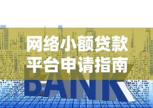 网络小额贷款平台申请指南：快速审批、低利率攻略