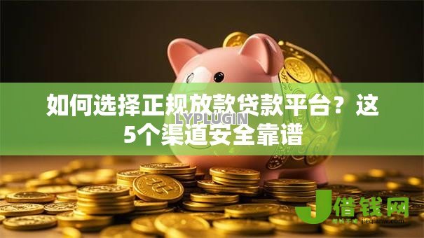 如何选择正规放款贷款平台？这5个渠道安全靠谱
