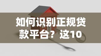 如何识别正规贷款平台?这10个关键点帮你避坑 如何识别正规贷款平台?这10个关键点帮你避坑