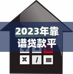 2023年靠谱贷款平台推荐:如何快速找到低利率、高额度方案 2023年靠谱贷款平台推荐:如何快速找到低利率、高额度方案