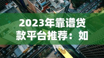 2023年靠谱贷款平台推荐:如何快速找到低利率、高额度方案 2023年靠谱贷款平台推荐:如何快速找到低利率、高额度方案