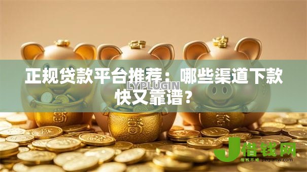 正规贷款平台推荐:哪些渠道下款快又靠谱? 正规贷款平台推荐:哪些渠道下款快又靠谱?