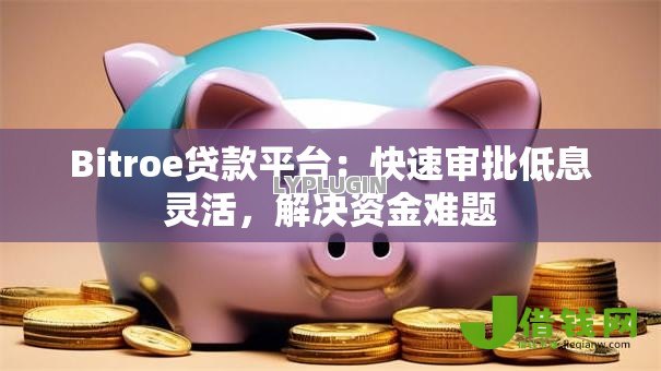Bitroe贷款平台:快速审批低息灵活,解决资金难题 Bitroe贷款平台:快速审批低息灵活,解决资金难题