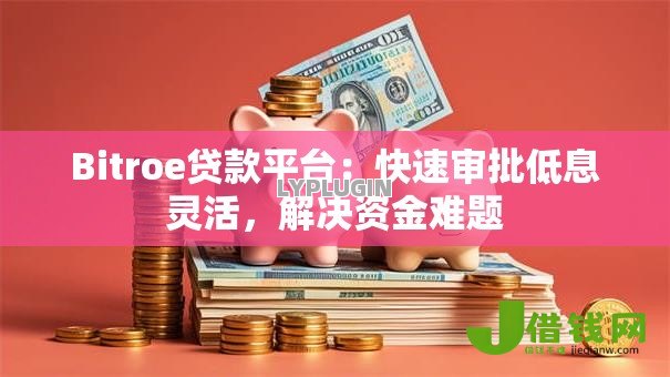 Bitroe贷款平台:快速审批低息灵活,解决资金难题 Bitroe贷款平台:快速审批低息灵活,解决资金难题