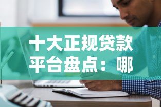 十大正规贷款平台盘点:哪个更适合你? 十大正规贷款平台盘点:哪个更适合你?