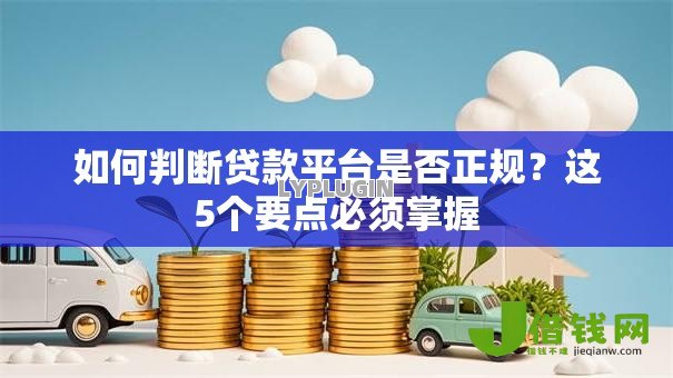 如何判断贷款平台是否正规?这5个要点必须掌握 如何判断贷款平台是否正规?这5个要点必须掌握