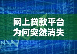 网上贷款平台为何突然消失?背后原因与用户应对策略解析 网上贷款平台为何突然消失?背后原因与用户应对策略解析
