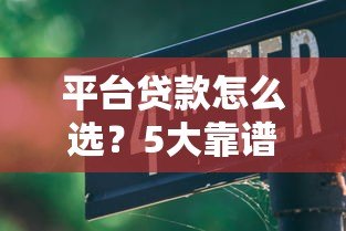 平台贷款怎么选?5大靠谱渠道与避坑指南 平台贷款怎么选?5大靠谱渠道与避坑指南
