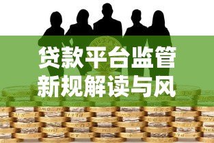 贷款平台监管新规解读与风险防范指南 贷款平台监管新规解读与风险防范指南