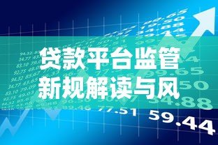 贷款平台监管新规解读与风险防范指南 贷款平台监管新规解读与风险防范指南