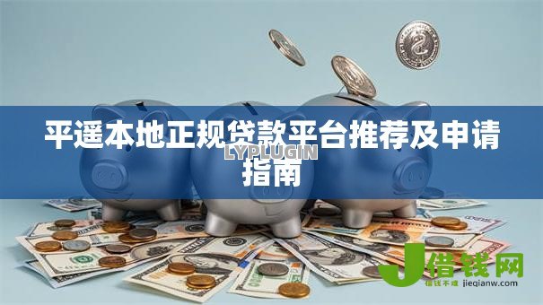 平遥本地正规贷款平台推荐及申请指南 平遥本地正规贷款平台推荐及申请指南