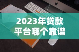 2023年贷款平台哪个靠谱?这5家审核快利息低 2023年贷款平台哪个靠谱?这5家审核快利息低