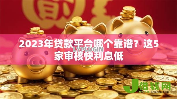 2023年贷款平台哪个靠谱?这5家审核快利息低 2023年贷款平台哪个靠谱?这5家审核快利息低