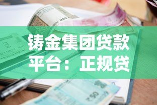 铸金集团贷款平台:正规贷款渠道解析与申请全攻略 铸金集团贷款平台:正规贷款渠道解析与申请全攻略