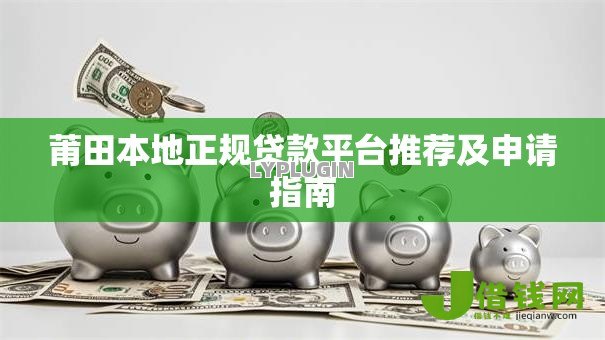 莆田本地正规贷款平台推荐及申请指南 莆田本地正规贷款平台推荐及申请指南