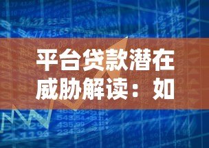 平台贷款潜在威胁解读:如何避开借贷风险与陷阱 平台贷款潜在威胁解读:如何避开借贷风险与陷阱