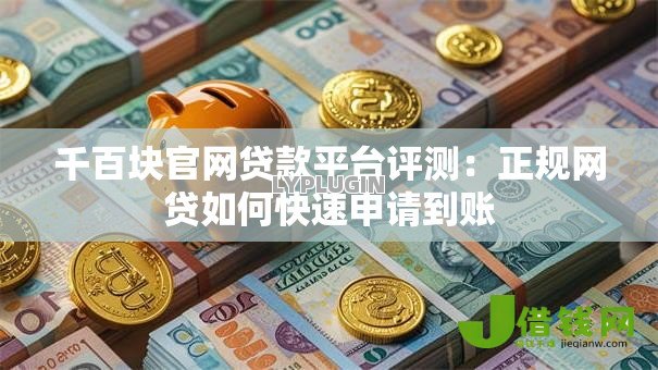 千百块官网贷款平台评测：正规网贷如何快速申请到账