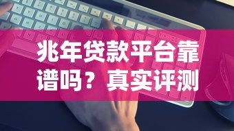 兆年贷款平台靠谱吗?真实评测+避坑指南 兆年贷款平台靠谱吗?真实评测+避坑指南