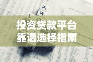 投资贷款平台靠谱选择指南：收益与风险全面解析