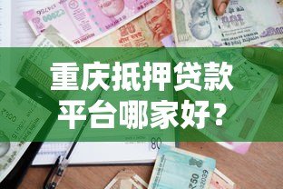 重庆抵押贷款平台哪家好?正规机构办理流程详解 重庆抵押贷款平台哪家好?正规机构办理流程详解