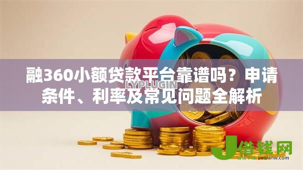 融360小额贷款平台靠谱吗?申请条件、利率及常见问题全解析 融360小额贷款平台靠谱吗?申请条件、利率及常见问题全解析
