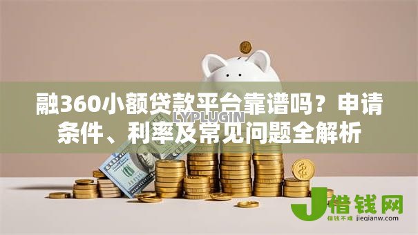 融360小额贷款平台靠谱吗?申请条件、利率及常见问题全解析 融360小额贷款平台靠谱吗?申请条件、利率及常见问题全解析