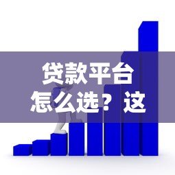 贷款平台怎么选？这8个技巧帮你避坑又省心
