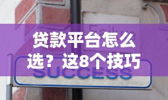 贷款平台怎么选？这8个技巧帮你避坑又省心