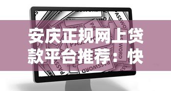 安庆正规网上贷款平台推荐:快速放款、安全借贷指南 安庆正规网上贷款平台推荐:快速放款、安全借贷指南